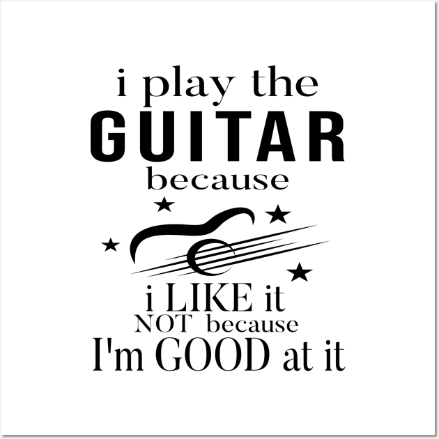 I Play The Guitar Because I Like It Not Because I'm Good At It Wall Art by SILVER01